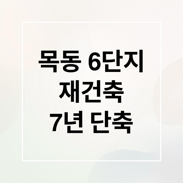 목동 6단지 재건축: 7년 단축, 사업 현황 및 투자 전망 5