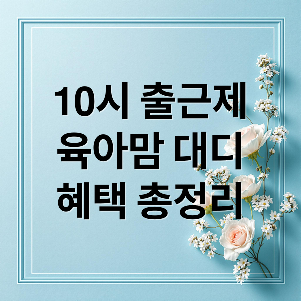 육아맘·대디 필독! 10시 출근제 완벽 가이드: 신청부터 혜택까지 5