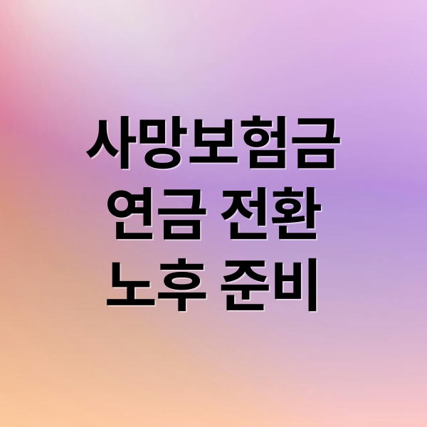 사망보험금, 연금 전환? 유동화? 노후 대비 핵심 전략 8