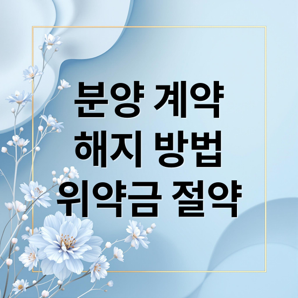 아파트 분양 계약 해지, 위약금 걱정 끝! 모든 정보 A to Z 2