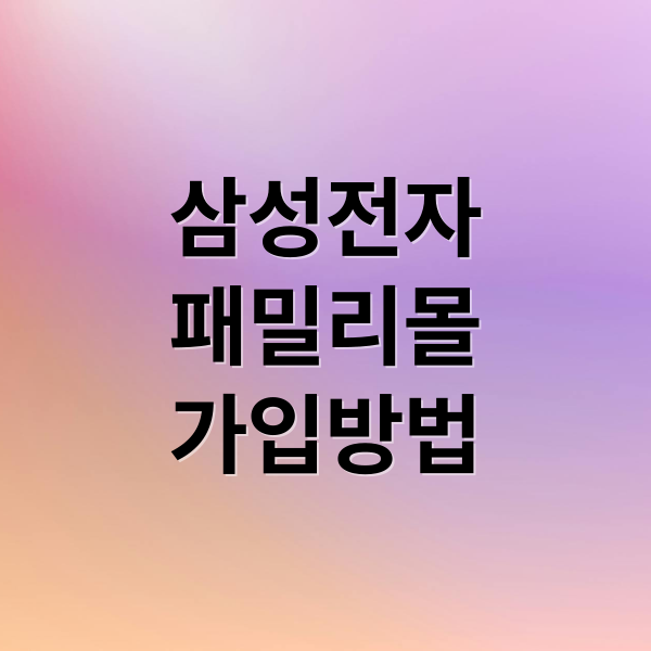 삼성전자 패밀리몰 가입 A to Z: 자격, 혜택, 군인 할인 완벽 가이드 7