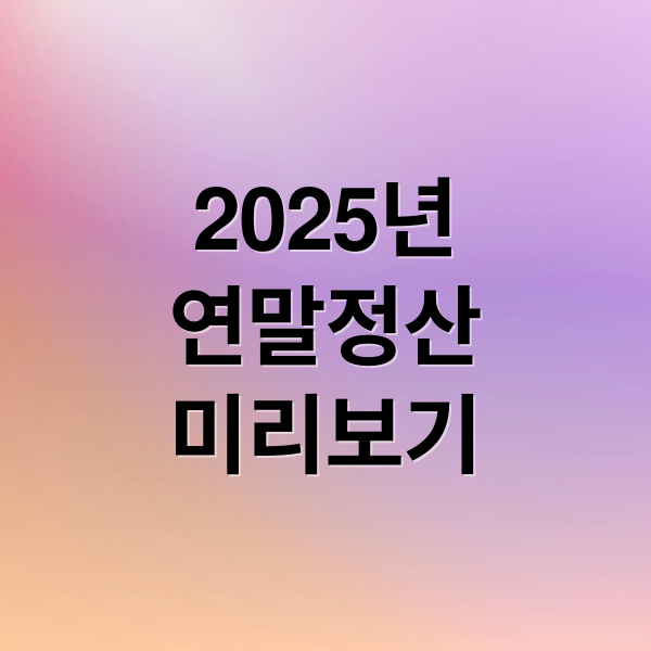 2025 연말정산 미리보기: 절세 꿀팁부터 환급금 계산까지 완벽 가이드 1
