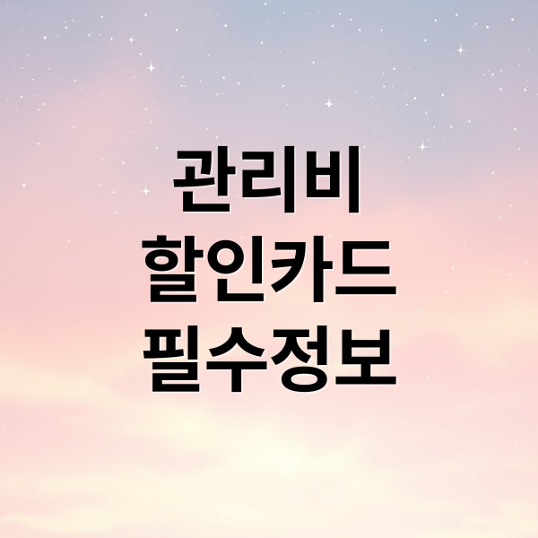 관리비 할인카드 완벽 가이드: 비교, 혜택, 자동이체, 유의사항 총정리 7