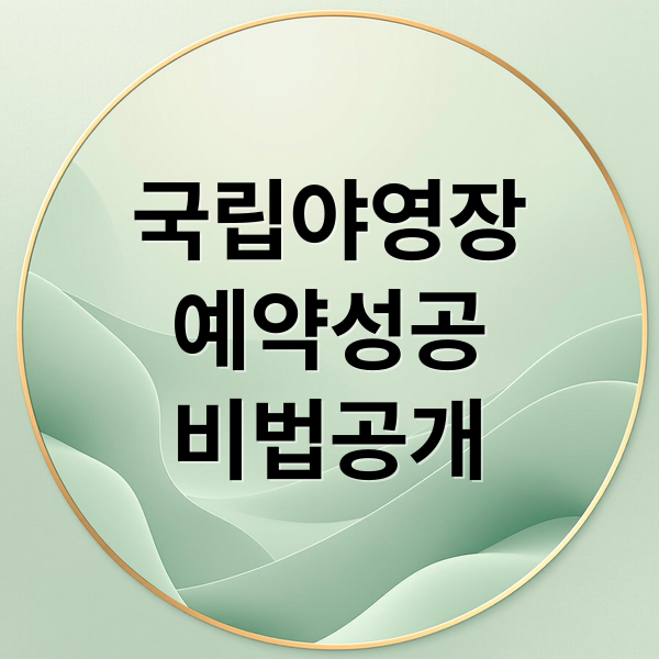 국립야영장 예약 성공을 위한 실전 가이드와 인기 야영장 추천 8