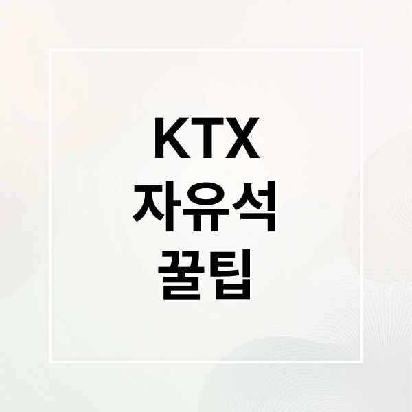KTX 자유석 완벽 가이드: 뜻, 예매, 꿀팁 A to Z 9