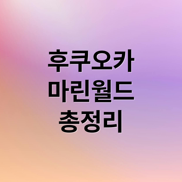 후쿠오카 마린월드 완벽 가이드: 예매, 교통, 쇼, 꿀팁 총정리 1